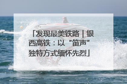 发现最美铁路｜银西高铁：以“笛声”独特方式缅怀先烈
