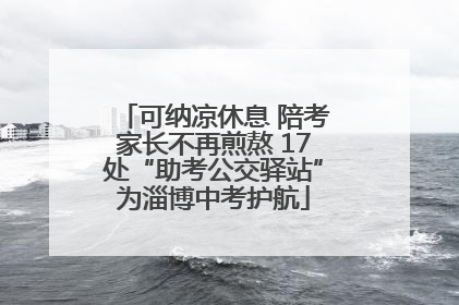 可纳凉休息 陪考家长不再煎熬 17处“助考公交驿站”为淄博中考护航