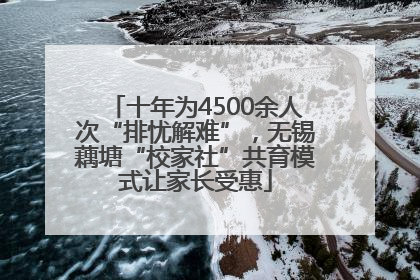 十年为4500余人次“排忧解难”，无锡藕塘“校家社”共育模式让家长受惠