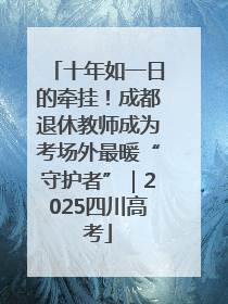 十年如一日的牵挂！成都退休教师成为考场外最暖“守护者”｜2025四川高考