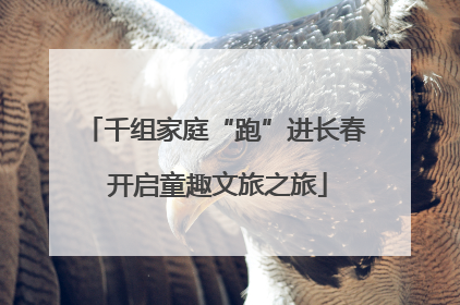千组家庭“跑”进长春 开启童趣文旅之旅
