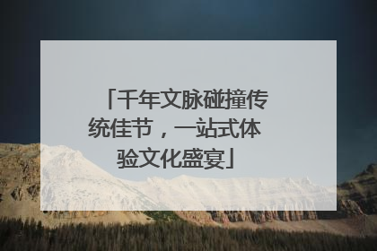 千年文脉碰撞传统佳节，一站式体验文化盛宴