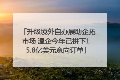 升级境外自办展助企拓市场 温企今年已拼下15.8亿美元意向订单
