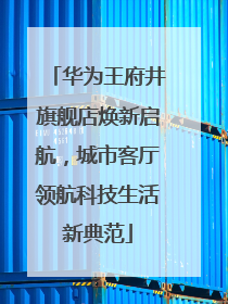 华为王府井旗舰店焕新启航，城市客厅领航科技生活新典范