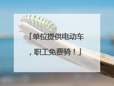 单位提供电动车，职工免费骑！
