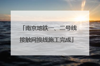 南京地铁一、二号线接触网换线施工完成