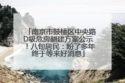 南京市鼓楼区中央路D级危房翻建方案公示！八旬居民：盼了多年终于等来好消息