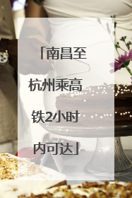 南昌至杭州乘高铁2小时内可达