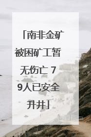 南非金矿被困矿工暂无伤亡 79人已安全升井