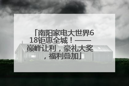 南阳家电大世界618钜惠全城！——巅峰让利，豪礼大奖，福利叠加