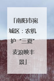 南阳市宛城区：农机护“三夏” 麦浪映丰景