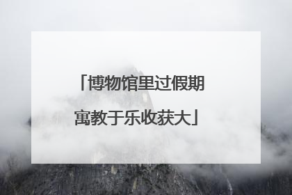 博物馆里过假期 寓教于乐收获大