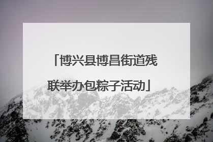博兴县博昌街道残联举办包粽子活动