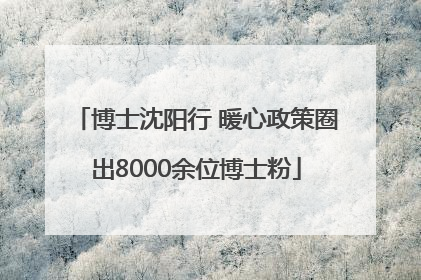 博士沈阳行 暖心政策圈出8000余位博士粉