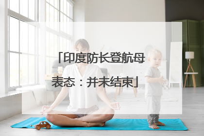 印度防长登航母表态：并未结束