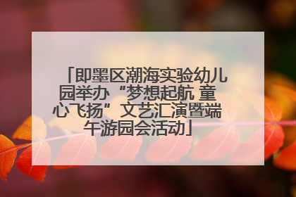 即墨区潮海实验幼儿园举办“梦想起航 童心飞扬”文艺汇演暨端午游园会活动