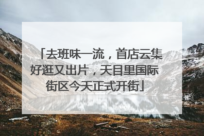 去班味一流，首店云集好逛又出片，天目里国际街区今天正式开街
