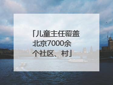 儿童主任覆盖北京7000余个社区、村