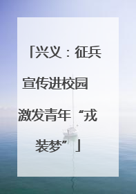 兴义：征兵宣传进校园 激发青年“戎装梦”
