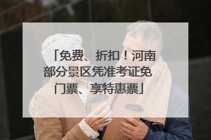 免费、折扣！河南部分景区凭准考证免门票、享特惠票