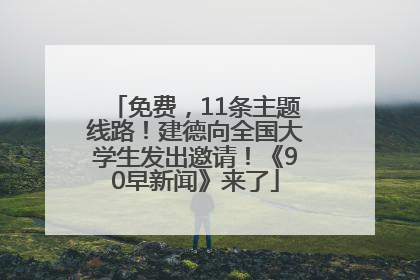 免费，11条主题线路！建德向全国大学生发出邀请！《90早新闻》来了