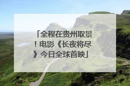 全程在贵州取景！电影《长夜将尽》今日全球首映