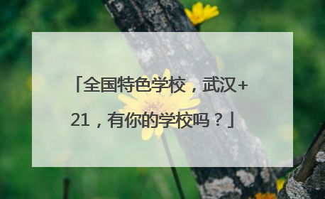 全国特色学校，武汉+21，有你的学校吗？