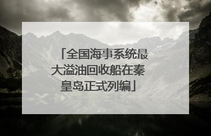 全国海事系统最大溢油回收船在秦皇岛正式列编