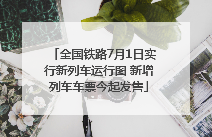 全国铁路7月1日实行新列车运行图 新增列车车票今起发售