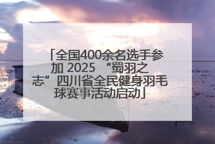 全国400余名选手参加 2025 “蜀羽之志”四川省全民健身羽毛球赛事活动启动