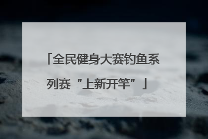 全民健身大赛钓鱼系列赛“上新开竿”