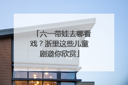 六一带娃去哪看戏？浙里这些儿童剧邀你欣赏