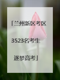 兰州新区考区3523名考生逐梦高考
