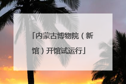 内蒙古博物院（新馆）开馆试运行