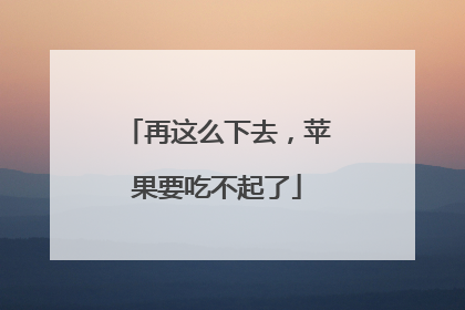 再这么下去，苹果要吃不起了