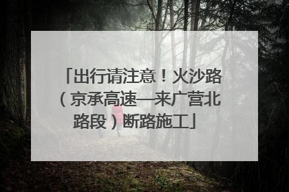 出行请注意！火沙路（京承高速—来广营北路段）断路施工