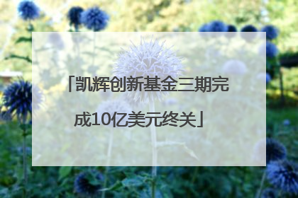 凯辉创新基金三期完成10亿美元终关