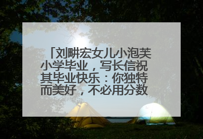 刘畊宏女儿小泡芙小学毕业，写长信祝其毕业快乐：你独特而美好，不必用分数证明自己