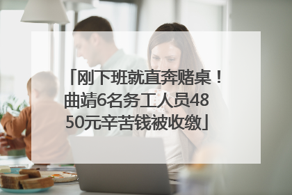刚下班就直奔赌桌！曲靖6名务工人员4850元辛苦钱被收缴