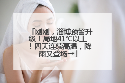 刚刚，淄博预警升级！局地41℃以上！四天连续高温，降雨又登场→