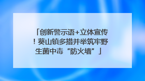创新警示语+立体宣传！葵山镇多措并举筑牢野生菌中毒“防火墙”