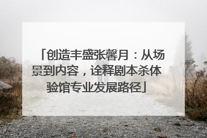 创造丰盛张馨月：从场景到内容，诠释剧本杀体验馆专业发展路径