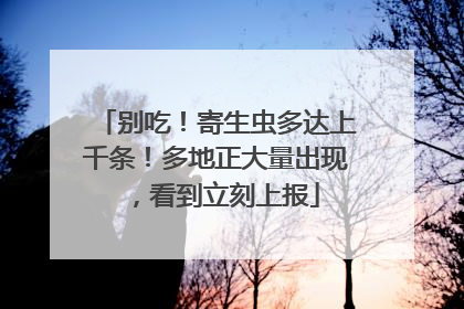 别吃！寄生虫多达上千条！多地正大量出现，看到立刻上报