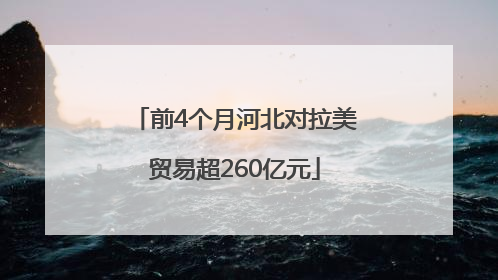 前4个月河北对拉美贸易超260亿元