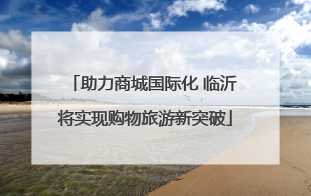 助力商城国际化 临沂将实现购物旅游新突破