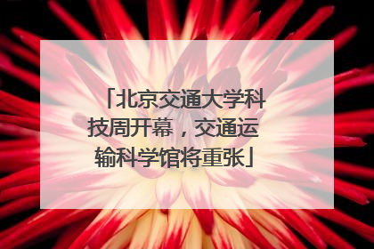 北京交通大学科技周开幕，交通运输科学馆将重张