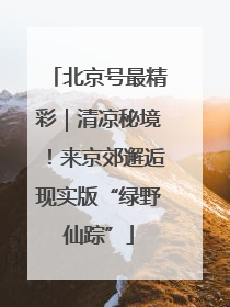 北京号最精彩｜清凉秘境！来京郊邂逅现实版“绿野仙踪”