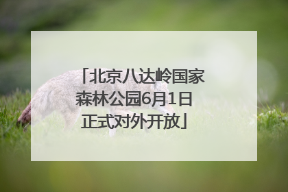 北京八达岭国家森林公园6月1日正式对外开放
