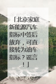 北京家庭新能源汽车指标中签后放弃，可直接转为油车指标？谣言！