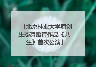 北京林业大学原创生态舞蹈诗作品《共生》首次公演